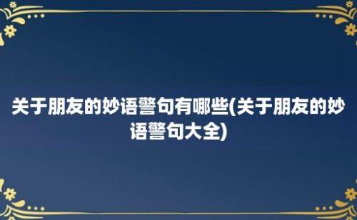 关于朋友的妙语警句有哪些(关于朋友的妙语警句大全)