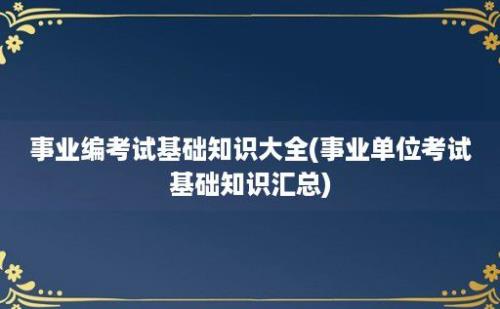 事业编考试基础知识大全(事业单位考试基础知识汇总)