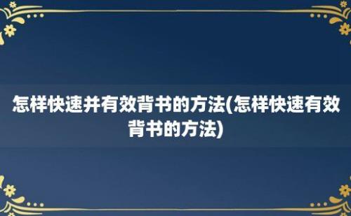 怎样快速并有效背书的方法(怎样快速有效背书的方法)