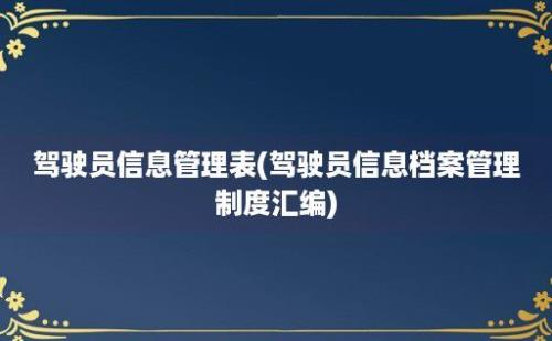 驾驶员信息管理表(驾驶员信息档案管理制度汇编)