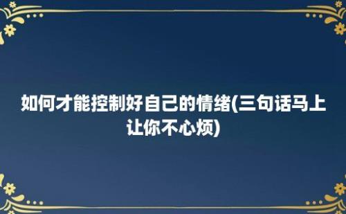 如何才能控制好自己的情绪(三句话马上让你不心烦)