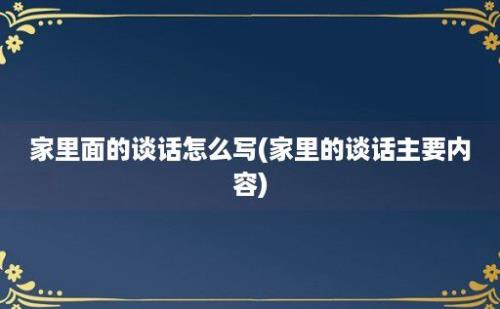 家里面的谈话怎么写(家里的谈话主要内容)