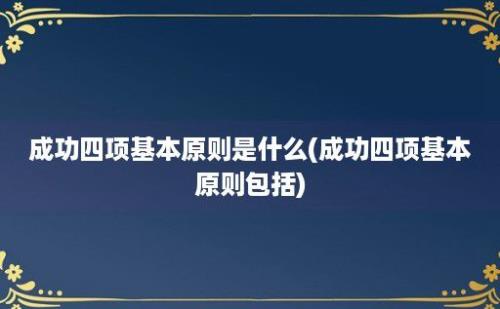 成功四项基本原则是什么(成功四项基本原则包括)