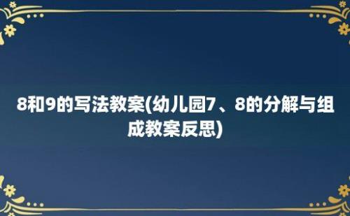 8和9的写法教案(幼儿园7、8的分解与组成教案反思)