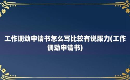 工作调动申请书怎么写比较有说服力(工作调动申请书)