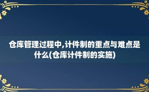 仓库管理过程中,计件制的重点与难点是什么(仓库计件制的实施)