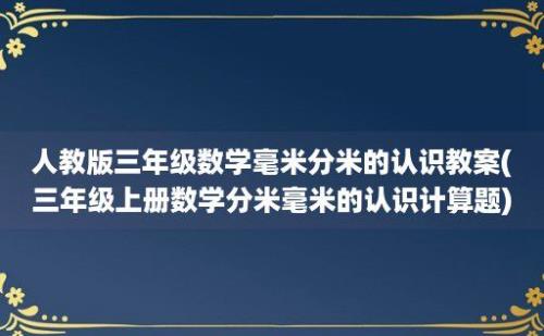 人教版三年级数学毫米分米的认识教案(三年级上册数学分米毫米的认识计算题)