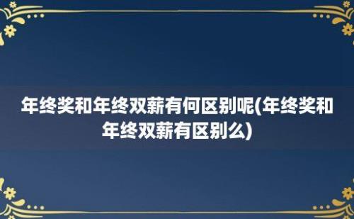 年终奖和年终双薪有何区别呢(年终奖和年终双薪有区别么)