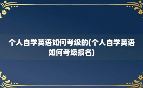 个人自学英语如何考级的(个人自学英语如何考级报名)