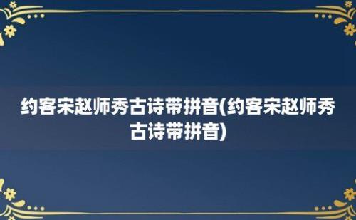 约客宋赵师秀古诗带拼音(约客宋赵师秀古诗带拼音)