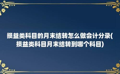 损益类科目的月末结转怎么做会计分录(损益类科目月末结转到哪个科目)