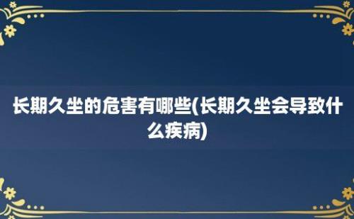 长期久坐的危害有哪些(长期久坐会导致什么疾病)