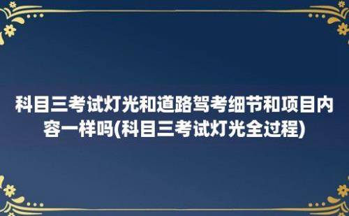 科目三考试灯光和道路驾考细节和项目内容一样吗(科目三考试灯光全过程)