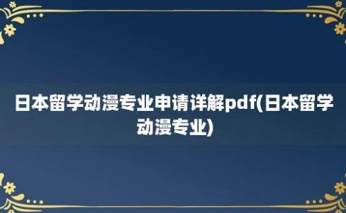 日本留学动漫专业申请详解pdf(日本留学 动漫专业)