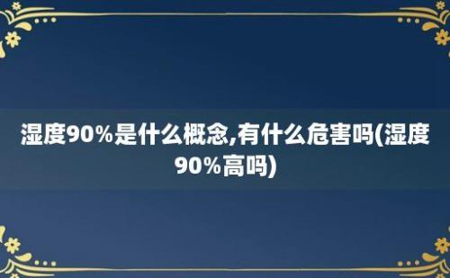 湿度90%是什么概念,有什么危害吗(湿度90%高吗)