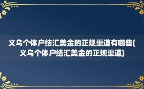 义乌个体户结汇美金的正规渠道有哪些(义乌个体户结汇美金的正规渠道)