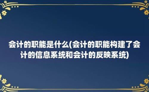 会计的职能是什么(会计的职能构建了会计的信息系统和会计的反映系统)