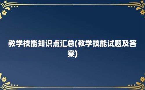 教学技能知识点汇总(教学技能试题及答案)