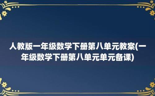 人教版一年级数学下册第八单元教案(一年级数学下册第八单元单元备课)