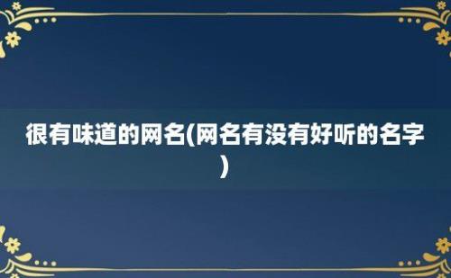 很有味道的网名(网名有没有好听的名字)