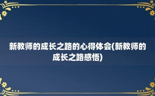 新教师的成长之路的心得体会(新教师的成长之路感悟)