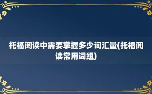 托福阅读中需要掌握多少词汇量(托福阅读常用词组)