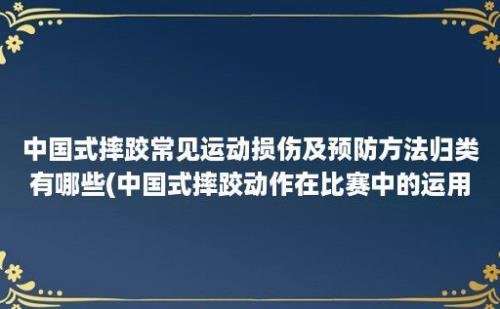 中国式摔跤常见运动损伤及预防方法归类有哪些(中国式摔跤动作在比赛中的运用)