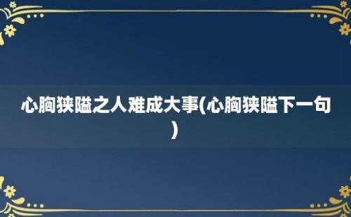 心胸狭隘之人难成大事(心胸狭隘下一句)