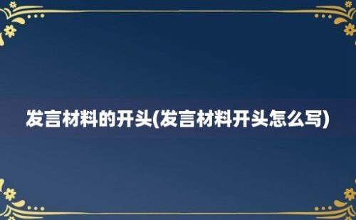 发言材料的开头(发言材料开头怎么写)