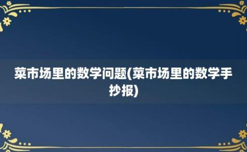 菜市场里的数学问题(菜市场里的数学手抄报)