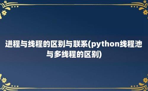 进程与线程的区别与联系(python线程池与多线程的区别)