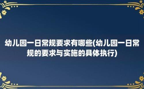 幼儿园一日常规要求有哪些(幼儿园一日常规的要求与实施的具体执行)