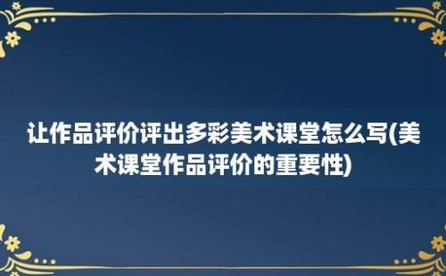 让作品评价评出多彩美术课堂怎么写(美术课堂作品评价的重要性)