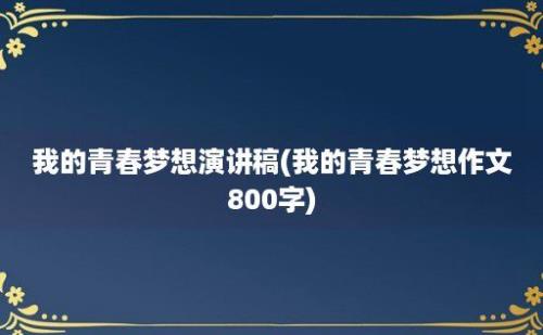 我的青春梦想演讲稿(我的青春梦想作文800字)