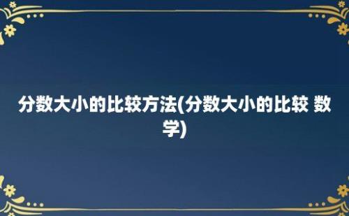 分数大小的比较方法(分数大小的比较 数学)