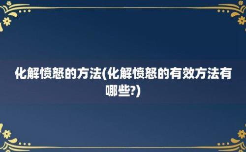 化解愤怒的方法(化解愤怒的有效方法有哪些?)