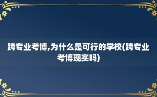 跨专业考博,为什么是可行的学校(跨专业考博现实吗)