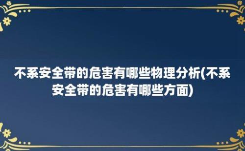 不系安全带的危害有哪些物理分析(不系安全带的危害有哪些方面)