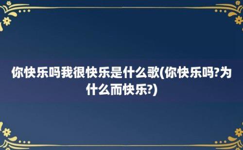 你快乐吗我很快乐是什么歌(你快乐吗?为什么而快乐?)