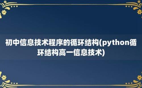 初中信息技术程序的循环结构(python循环结构高一信息技术)