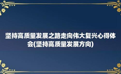 坚持高质量发展之路走向伟大复兴心得体会(坚持高质量发展方向)