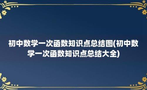 初中数学一次函数知识点总结图(初中数学一次函数知识点总结大全)