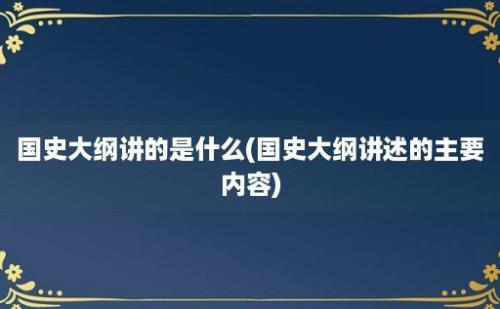 国史大纲讲的是什么(国史大纲讲述的主要内容)