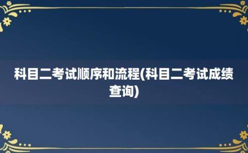 科目二考试顺序和流程(科目二考试成绩查询)