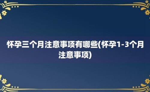 怀孕三个月注意事项有哪些(怀孕1-3个月注意事项)