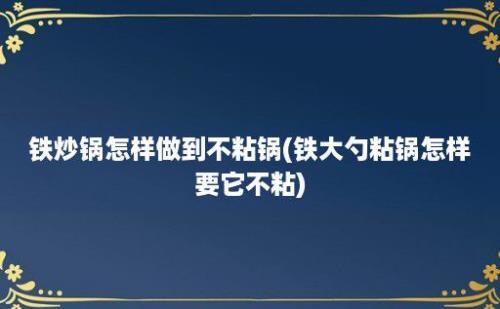 铁炒锅怎样做到不粘锅(铁大勺粘锅怎样要它不粘)