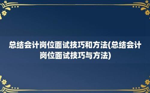 总结会计岗位面试技巧和方法(总结会计岗位面试技巧与方法)