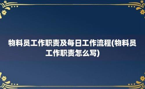 物料员工作职责及每日工作流程(物料员工作职责怎么写)