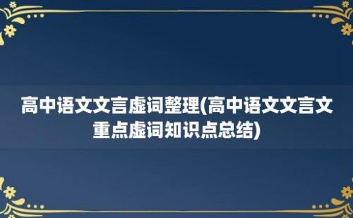 高中语文文言虚词整理(高中语文文言文重点虚词知识点总结)