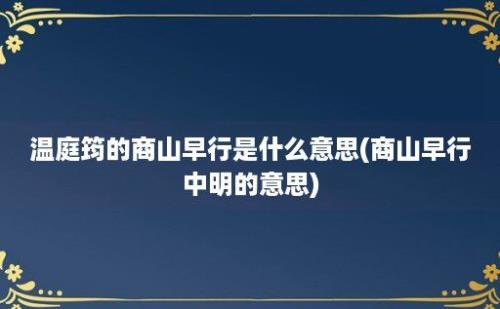 温庭筠的商山早行是什么意思(商山早行中明的意思)